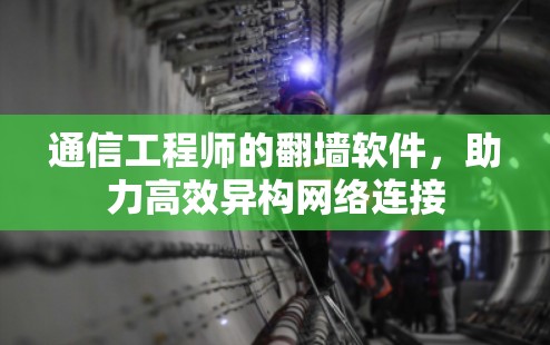 通信工程师的翻墙软件，助力高效异构网络连接