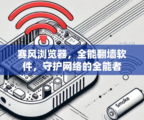 赛风浏览器，全能翻墙软件，守护网络的全能者