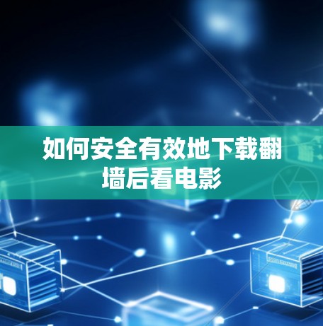 如何安全有效地下载翻墙后看电影