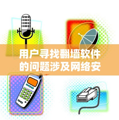 用户寻找翻墙软件的问题涉及网络安全、软件选择和用户需求的平衡。以下是一个有条理的总结