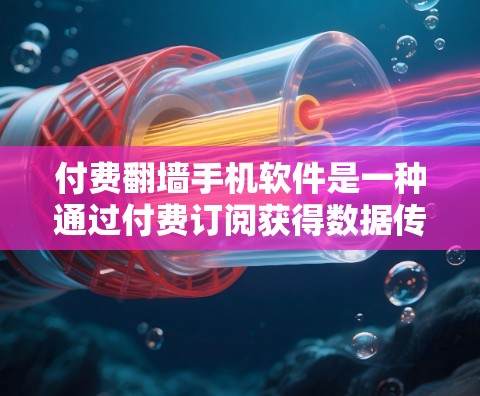 付费翻墙手机软件是一种通过付费订阅获得数据传输功能的解决方案，允许用户在没有在线服务的情况下访问网络资源。以下是关于该主题的详细分析