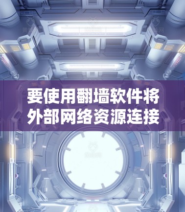 要使用翻墙软件将外部网络资源连接到内部本地服务器，您可以按照以下步骤进行