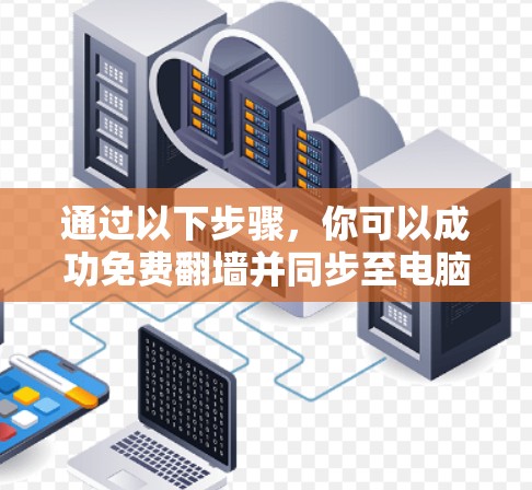 通过以下步骤，你可以成功免费翻墙并同步至电脑上