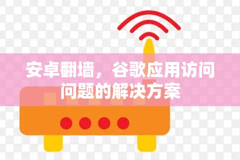 安卓翻墙，谷歌应用访问问题的解决方案