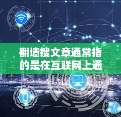 翻墙搜文章通常指的是在互联网上通过特定工具或软件搜索到与翻墙小说相关的文章内容。以下是一些常用的软件和工具，可以帮助您找到翻墙小说