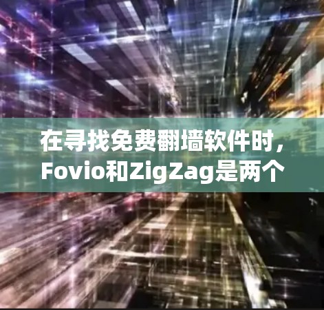在寻找免费翻墙软件时，Fovio和ZigZag是两个不错的选择，各有特点，适合不同的用户需求。以下是对这两个软件的对比分析和总结