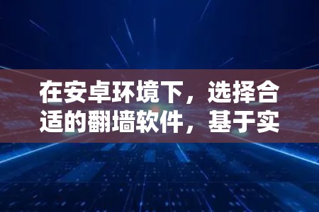 在安卓环境下，选择合适的翻墙软件，基于实用性与性能的推荐