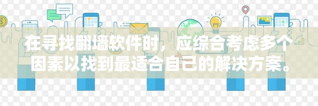 在寻找翻墙软件时，应综合考虑多个因素以找到最适合自己的解决方案。以下是一步步的建议和建议列表，帮助你选择合适的工具