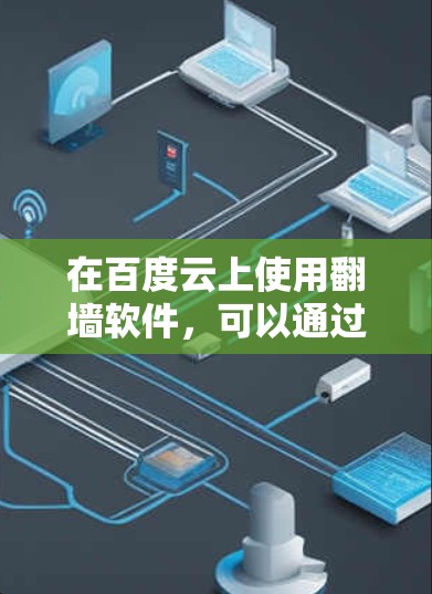 在百度云上使用翻墙软件，可以通过以下步骤进行