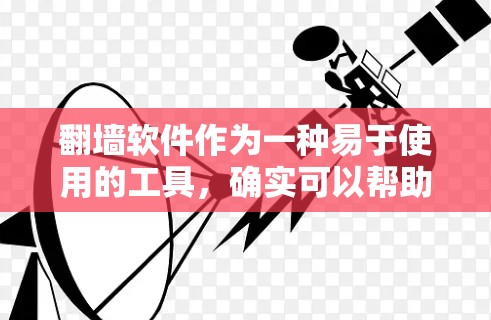 翻墙软件作为一种易于使用的工具，确实可以帮助用户将本地内容上传到互联网，从而获得更多观看机会。然而，是否需要购买翻墙软件取决于多个因素，包括需求、功能需求、预算以及潜在的风险。以下是详细的建议