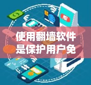 使用翻墙软件是保护用户免受不法网站攻击的常用方法。以下是一个系统化的指南，帮助您有效使用翻墙软件