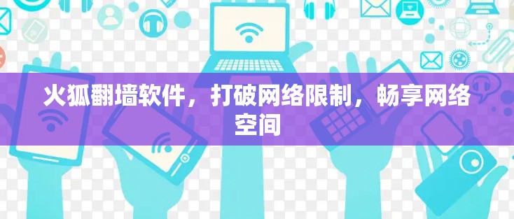 火狐翻墙软件，打破网络限制，畅享网络空间