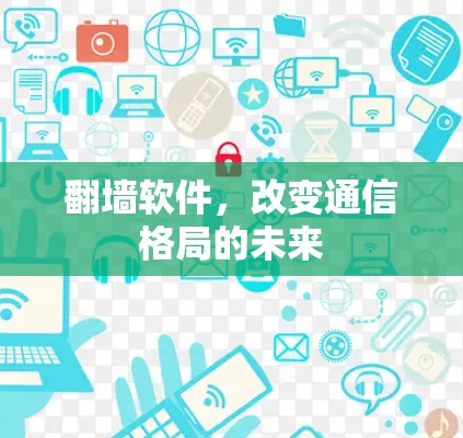 翻墙软件，改变通信格局的未来