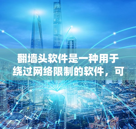翻墙头软件是一种用于绕过网络限制的软件，可以在不直接访问或访问特定网站的情况下，实现文件复制、转移、加密、解密等操作。以下是对翻墙头软件功能的详细总结