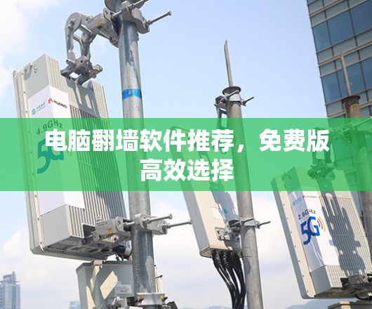 电脑翻墙软件推荐，免费版高效选择