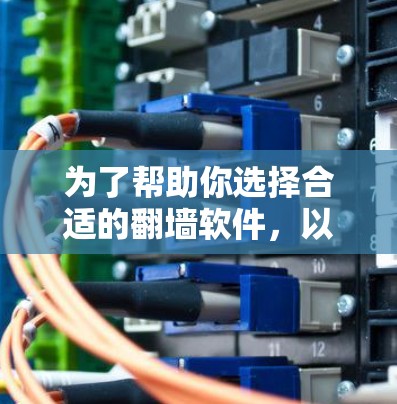 为了帮助你选择合适的翻墙软件，以下是详细的建议和步骤