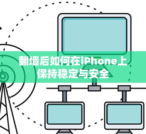 翻墙后如何在iPhone上保持稳定与安全