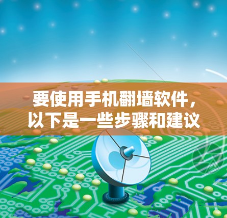 要使用手机翻墙软件，以下是一些步骤和建议