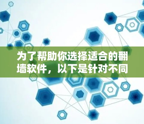 为了帮助你选择适合的翻墙软件，以下是针对不同需求的推荐