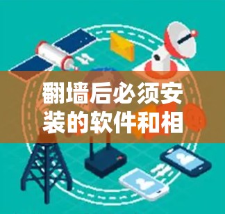 翻墙后必须安装的软件和相关步骤如下