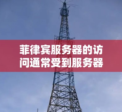 菲律宾服务器的访问通常受到服务器的限制，具体取决于服务器的设置和所在地区的网络政策。以下是一些常见的访问限制和建议
