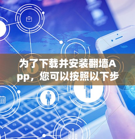 为了下载并安装翻墙App，您可以按照以下步骤操作