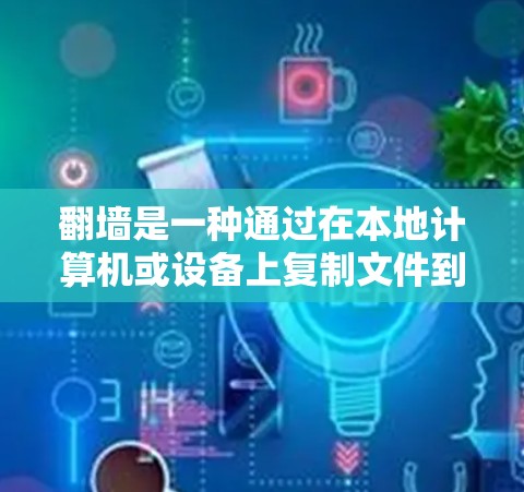 翻墙是一种通过在本地计算机或设备上复制文件到目标服务器的技术，旨在简化数据管理并保护数据安全。以下是对翻墙软件的详细介绍和建议