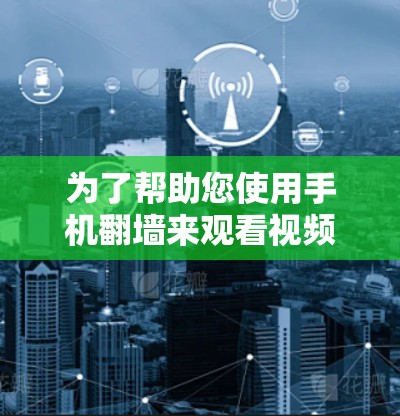 为了帮助您使用手机翻墙来观看视频，以下是一些推荐的工具及其使用方法