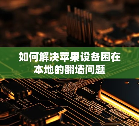 如何解决苹果设备困在本地的翻墙问题