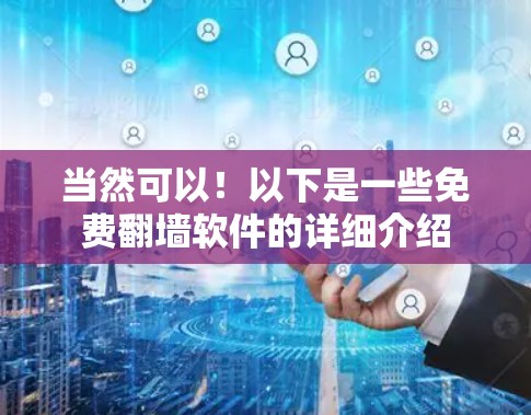 当然可以！以下是一些免费翻墙软件的详细介绍