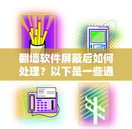 翻墙软件屏蔽后如何处理？以下是一些通用的步骤，您可以根据自己的具体翻墙软件进行调整