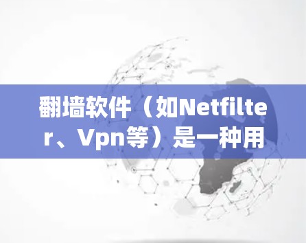 翻墙软件（如Netfilter、Vpn等）是一种用于限制互联网访问的软件，其主要功能是阻止某些网站、资源或服务被访问，从而保护用户的数据安全和隐私。以下是对翻墙软件的严重后果的分析