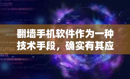 翻墙手机软件作为一种技术手段，确实有其应用价值，但并非适用于所有情况。以下是一些需要考虑的因素