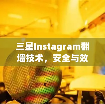 三星Instagram翻墙技术，安全与效率的平衡