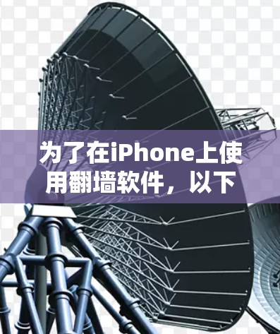 为了在iPhone上使用翻墙软件，以下是一些推荐的选择，每一步都进行了详细的考虑和分析