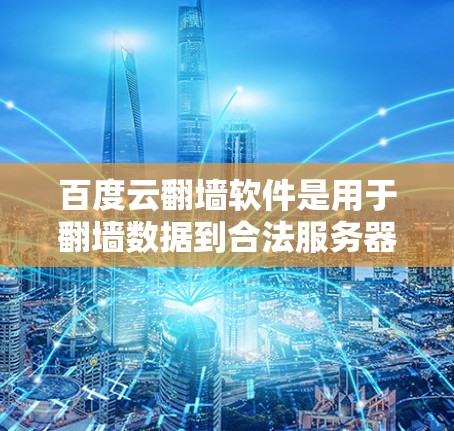 百度云翻墙软件是用于翻墙数据到合法服务器的云服务，帮助用户解决互联网安全问题。以下是关于百度云翻墙软件的详细总结