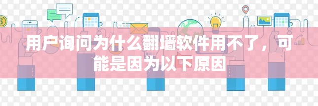 用户询问为什么翻墙软件用不了，可能是因为以下原因