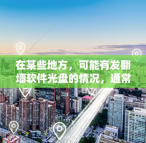 在某些地方，可能有发翻墙软件光盘的情况，通常是指在某些平台上或某些地方下载并安装翻墙软件的光盘。翻墙软件是为了绕过法律或网络安全的限制，允许在没有物理连接的情况下访问互联网