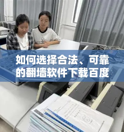 如何选择合法、可靠的翻墙软件下载百度云资源