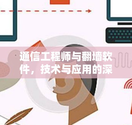 通信工程师与翻墙软件，技术与应用的深度探索