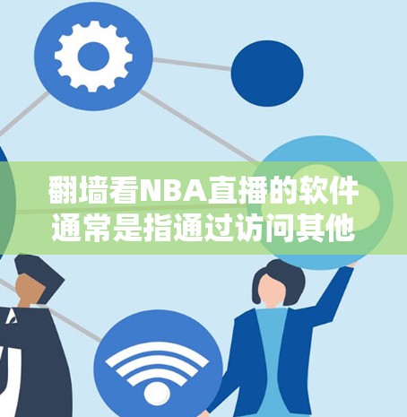 翻墙看NBA直播的软件通常是指通过访问其他网站或服务器来观看NBA比赛的软件。以下是一些常见的NBA直播软件推荐，适合喜欢NBA比赛的人观看