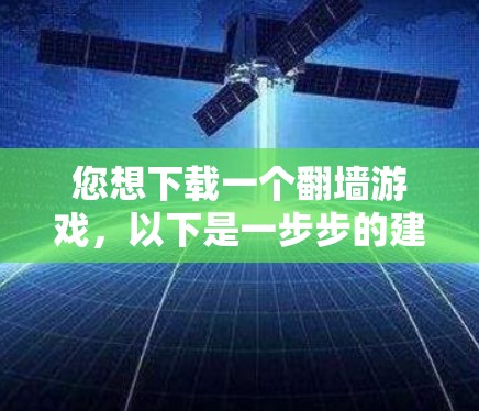 您想下载一个翻墙游戏,以下是一步步的建议 您想下载一个翻墙游戏,以下是一步步的建议