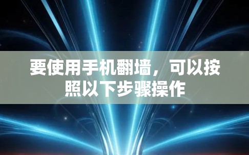 要使用手机翻墙,可以按照以下步骤操作 要使用手机翻墙,可以按照以下步骤操作