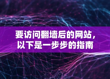 要访问翻墙后的网站，以下是一步步的指南
