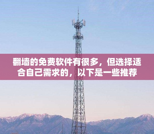 翻墙的免费软件有很多，但选择适合自己需求的，以下是一些推荐