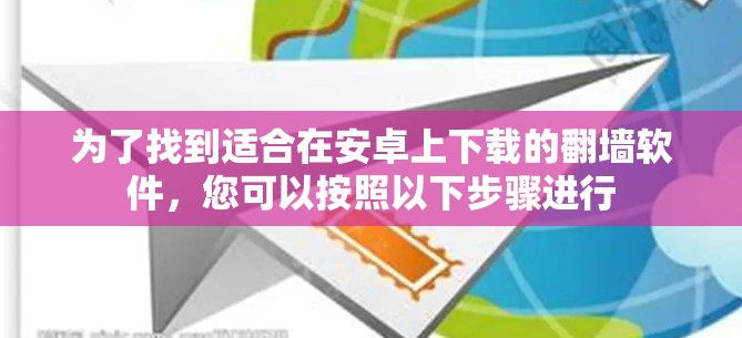 为了找到适合在安卓上下载的翻墙软件，您可以按照以下步骤进行