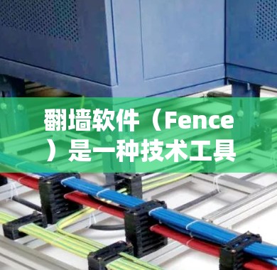 翻墙软件（Fence）是一种技术工具，用户可以通过它绕过墙 fence（即网络防火墙）的限制，访问和使用网络资源。以下是对翻墙软件功能的详细总结
