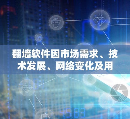翻墙软件因市场需求、技术发展、网络变化及用户需求的变化而逐渐减少使用。以下是对这个问题的详细分析