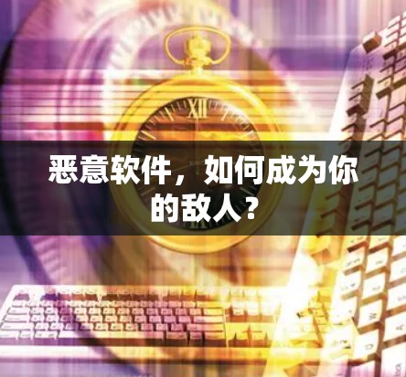 恶意软件，如何成为你的敌人？