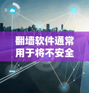 翻墙软件通常用于将不安全的访问方式（如某些网站或应用）转换为安全的访问方式（如浏览器或网页）以下是一些常见的翻墙软件和工具，供您参考